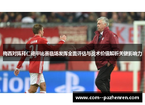 梅西对阵拜仁德甲比赛临场发挥全面评估与战术价值解析关键影响力