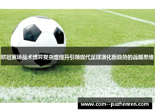 欧冠赛场战术博弈复杂度提升引领现代足球演化新趋势的战略思维