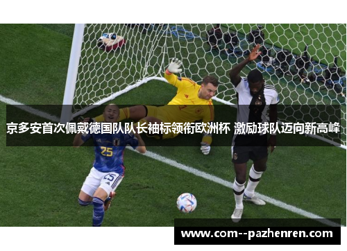 京多安首次佩戴德国队队长袖标领衔欧洲杯 激励球队迈向新高峰