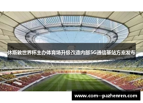 休斯敦世界杯主办体育场升级改造内部5G通信基站方案发布