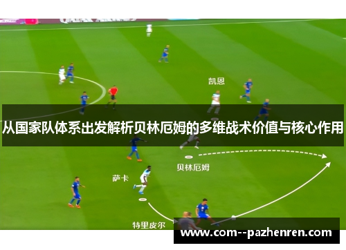 从国家队体系出发解析贝林厄姆的多维战术价值与核心作用