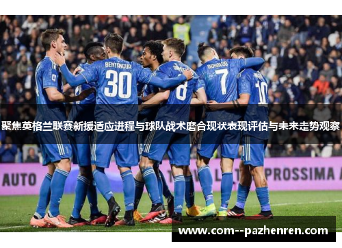 聚焦英格兰联赛新援适应进程与球队战术磨合现状表现评估与未来走势观察